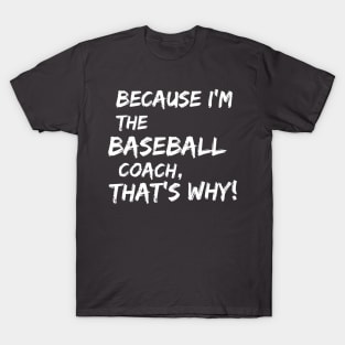 Why? Because I'm The Baseball Coach T-Shirt